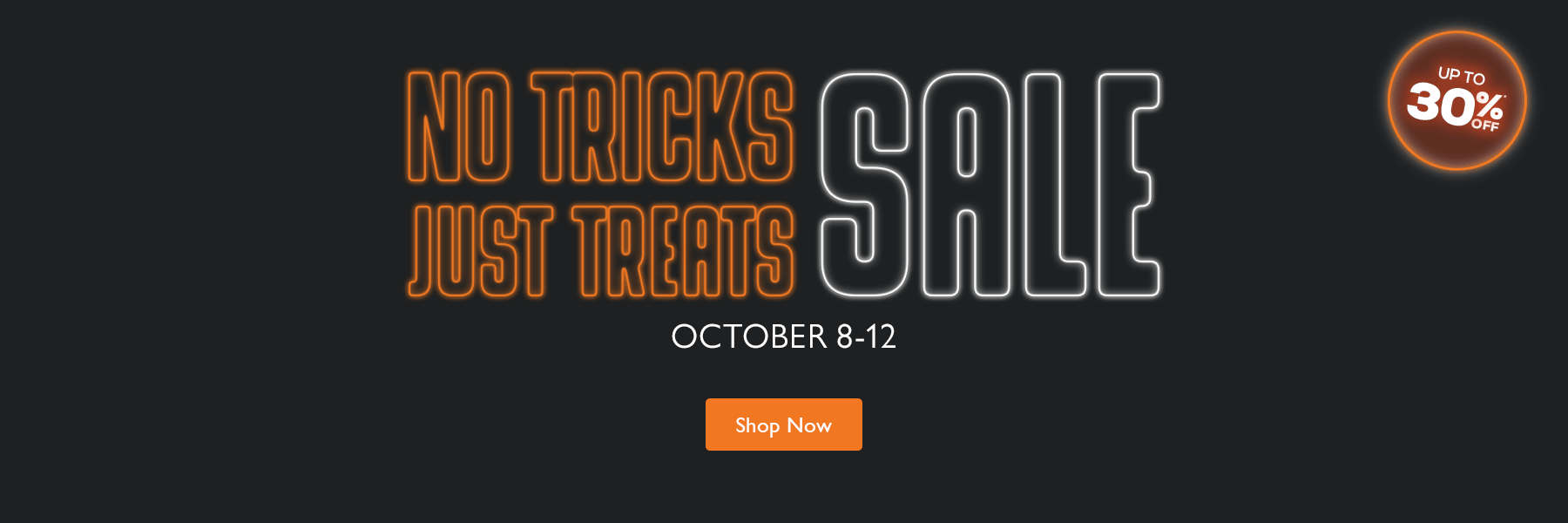 No Tricks, Just Treats Sale, October 8 to 12. Save up to 30%. Shop now.