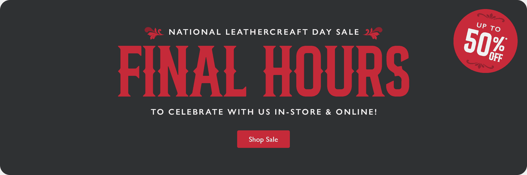 National Leathercraft Day Sale - FINAL HOURS - Come Celebrate with Us! Shop Sale. Up to 50% Off In-Store & Online.